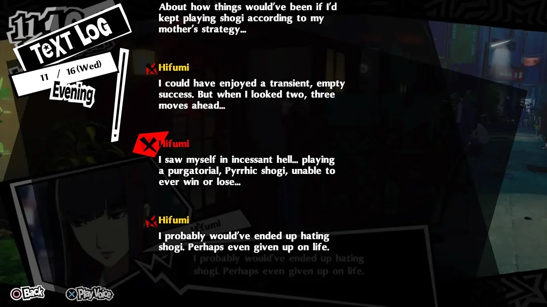 TEXT LOG:I saw myself in incessant hell... playing a purgatorial, Pyrrhic shogi, unable to ever win or lose... I probably would've ended up hating shogi. Perhaps even given up on life.